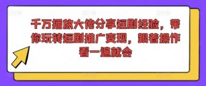 千万播放大佬分享短剧经验,带你玩转短剧推广变现,跟着操作看一遍就会-万象聊项目