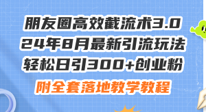 （11993期）朋友圈高效截流术3.0，24年8月最新引流玩法，轻松日引300+创业粉，附全…-万象聊项目
