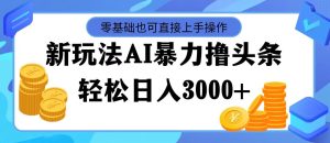 (11981期)最新玩法AI暴力撸头条,零基础也可轻松日入3000+,当天起号,第二天见…-万象聊项目