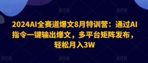 2024AI全赛道爆文8月特训营:通过AI指令一键输出爆文,多平台矩阵发布,轻松月入3W【揭秘】-万象聊项目