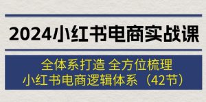 (12003期)2024小红书电商实战课:全体系打造 全方位梳理 小红书电商逻辑体系 (42节)-万象聊项目