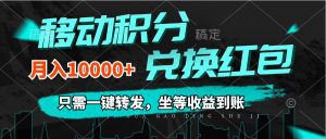 (12005期)移动积分兑换, 只需一键转发,坐等收益到账,0成本月入10000+-万象聊项目