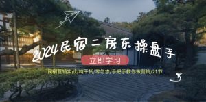 2024民宿二房东操盘手民宿营销实战/纯干货/零忽悠/手把手教你做营销/21节-万象聊项目