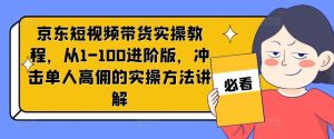 京东短视频带货实操教程,从1-100进阶版,冲击单人高佣的实操方法讲解-万象聊项目