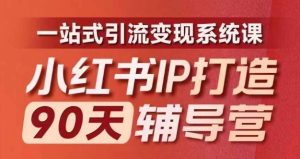 小红书IP打造90天辅导营(第十期)内容全面升级,一站式引流变现系统课-万象聊项目