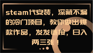 steam代安装,深藏不漏的冷门项目,教你做出爆款作品,发发链接,日入两三张!-万象聊项目