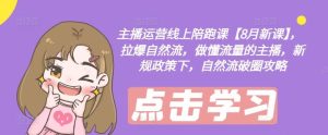 主播运营线上陪跑课【8月新课】,拉爆自然流,做懂流量的主播,新规政策下,自然流破圈攻略-万象聊项目