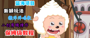 蓝海项目新颖玩法,懒洋洋唱歌 搬运剪辑操作,保姆级教程-万象聊项目