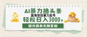 (12122期)最新玩法AI暴力撸头条,零基础也可轻松日入3000+,当天起号,第二天见…-万象聊项目