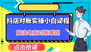 抖店财务对账实操小白课程,解决你的电商对账难题!-万象聊项目