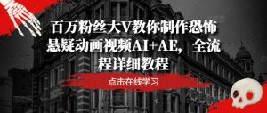 百万粉丝大V教你制作恐怖悬疑动画视频AI+AE,全流程详细教程-万象聊项目
