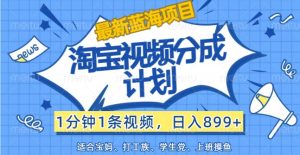 最新蓝海项目淘宝视频分成计划,1分钟1条视频,日入899+,有手就行-万象聊项目