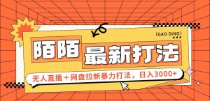 (12148期)日入3000+,陌陌最新无人直播+网盘拉新打法,落地教程-万象聊项目