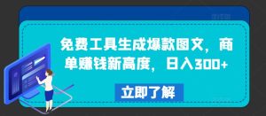 免费工具生成爆款图文,商单赚钱新高度,日入300+-万象聊项目