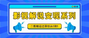 影视解说变现系列,二剪搬运过原创从0到1,喂饭式教程-万象聊项目