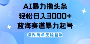 （12181期）AI撸头条，轻松日入3000+无脑操作，当天起号，第二天见收益-万象聊项目