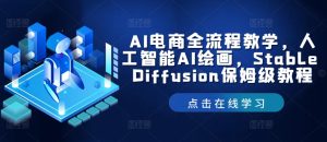AI电商全流程教学,人工智能AI绘画,Stable Diffusion保姆级教程-万象聊项目