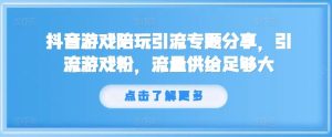抖音游戏陪玩引流专题分享,引流游戏粉,流量供给足够大-万象聊项目