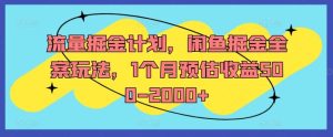 流量掘金计划，闲鱼掘金全案玩法，1个月预估收益500-2000+-万象聊项目