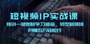 短视频IP实战课,独创一键复制学习秘籍,转战新领域,月赚五万轻松行-万象聊项目