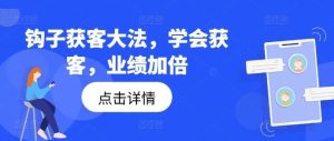 钩子获客大法,学会获客,业绩加倍-万象聊项目