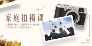(12246期)家庭拍摄课,从基础到进阶,视频教学+实战训练,让你拍出不一样的家庭照片-万象聊项目