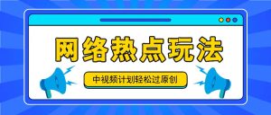 中视频计划之网络热点玩法,每天几分钟利用热点拿收益!-万象聊项目