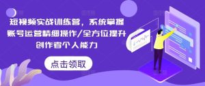 短视频实战训练营,系统掌握账号运营精细操作/全方位提升创作者个人能力-万象聊项目