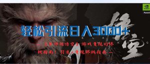 (12335期)轻松引流日入3000+:《黑神话悟空》游戏变现的终极指南!引流+变现终极…-万象聊项目