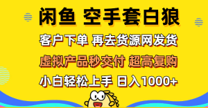 (12334期)闲鱼空手套白狼 客户下单 再去货源网发货 秒交付 高复购 轻松上手 日入…-万象聊项目