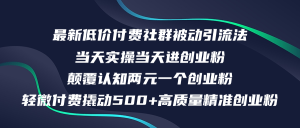 (12346期)最新低价付费社群日引500+高质量精准创业粉,当天实操当天进创业粉,日…-万象聊项目