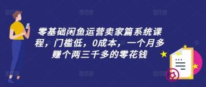 零基础闲鱼运营卖家篇系统课程，门槛低，0成本，一个月多赚个两三千多的零花钱-万象聊项目