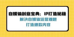 (12400期)自媒体创业宝典:IP打造秘籍:解决自媒体运营难题,打造爆款内容-万象聊项目