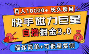 (12411期)快手磁力巨星自撸掘金3.0,长久项目,日入500+个人可批量操作轻松月入过万-万象聊项目