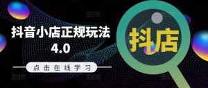 抖音小店正规玩法4.0(更新8月),帮助你更好地理解和应对电商抖店的运营-万象聊项目