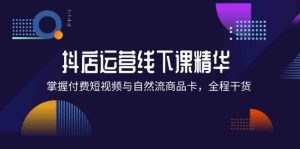 抖店进阶线下课精华:掌握付费短视频与自然流商品卡,全程干货!-万象聊项目