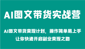 AI图文带货实战营-AI图文带货变现计划，操作简单易上手，让你快速开启副业变现之路-万象聊项目