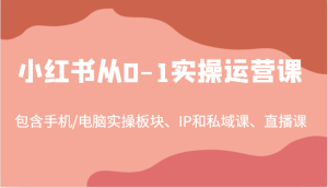 小红书从0-1实操运营课,包含手机/电脑实操板块、IP和私域课、直播课(97节)-万象聊项目