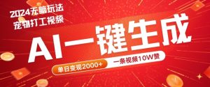 2024最火项目宠物打工视频，AI一键生成，一条视频10W赞，单日变现2k+【揭秘】-万象聊项目