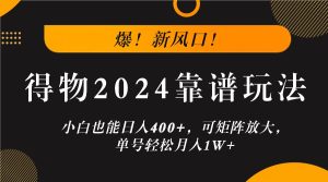 爆！新风口！小白也能日入400+，得物2024靠谱玩法，可矩阵放大，单号轻松月入1W+-万象聊项目