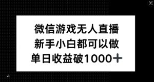 微信游戏无人直播,新手小白都可以做,单日收益破1k【揭秘】-万象聊项目
