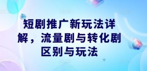 短剧推广新玩法详解,流量剧与转化剧区别与玩法-万象聊项目