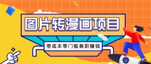 图片转漫画项目，零成本零门槛信息差赚钱，兼职操作月收益千元-万象聊项目