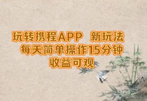 玩转携程APP，新玩法，每天简单操作15分钟，收益可观-万象聊项目