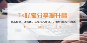 Tk好物分享提升篇：商品橱窗开通指南，选品技巧大公开，素材获取方法揭秘-万象聊项目