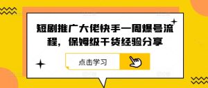 短剧推广大佬快手一周爆号流程，保姆级干货经验分享-万象聊项目