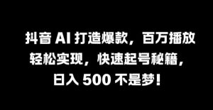 抖音 AI 打造爆款，百万播放轻松实现，快速起号秘籍【揭秘】-万象聊项目