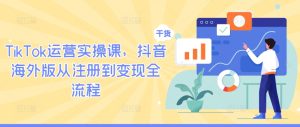 TikTok运营实操课,抖音海外版从注册到变现全流程-万象聊项目