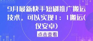 9月最新快手短剧推广搬运技术,可以实现1:1搬运(仅安卓)-万象聊项目