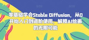 零基础学会Stable Diffusion，从0开始入门到进阶使用，解锁AI绘画的无限可能-万象聊项目